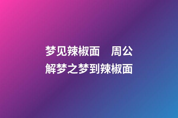 梦见辣椒面　周公解梦之梦到辣椒面